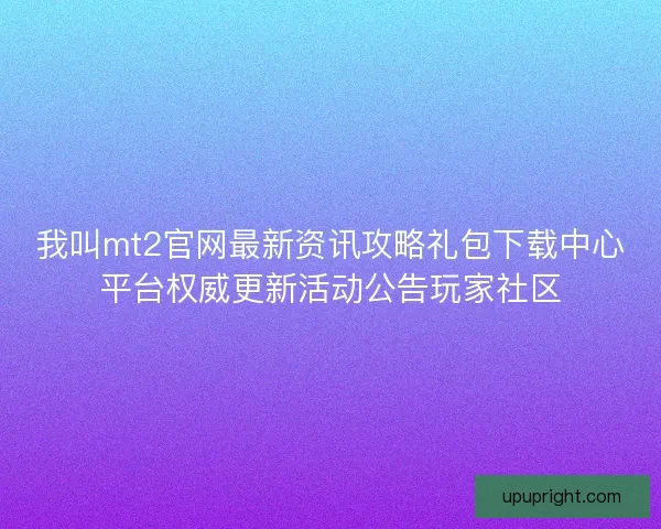 我叫mt2官网最新资讯攻略礼包下载中心平台权威更新活动公告玩家社区