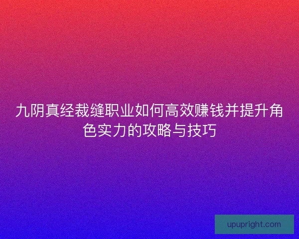 九阴真经裁缝职业如何高效赚钱并提升角色实力的攻略与技巧