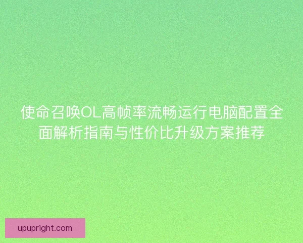 使命召唤OL高帧率流畅运行电脑配置全面解析指南与性价比升级方案推荐
