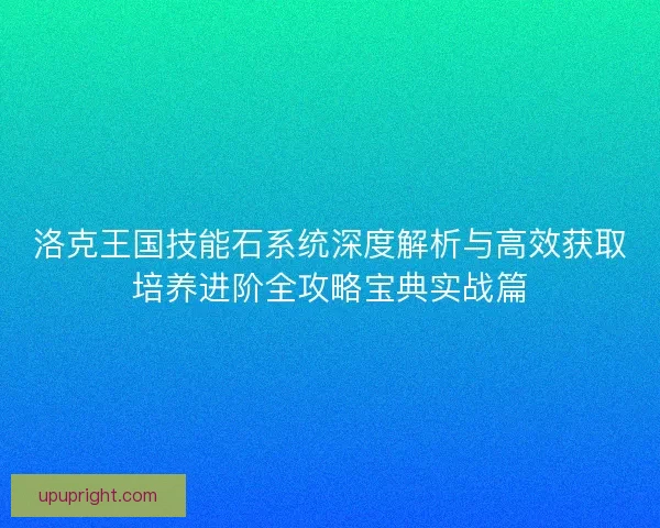 洛克王国技能石系统深度解析与高效获取培养进阶全攻略宝典实战篇