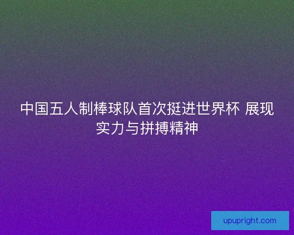 中国五人制棒球队首次挺进世界杯 展现实力与拼搏精神