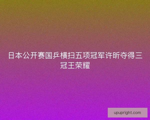 日本公开赛国乒横扫五项冠军许昕夺得三冠王荣耀