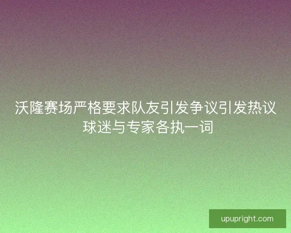 沃隆赛场严格要求队友引发争议引发热议 球迷与专家各执一词