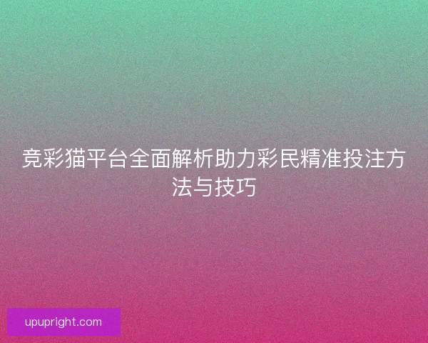 竞彩猫平台全面解析助力彩民精准投注方法与技巧
