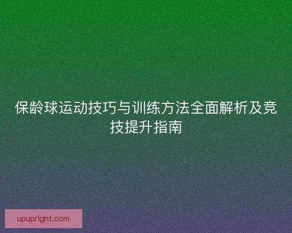 保龄球运动技巧与训练方法全面解析及竞技提升指南