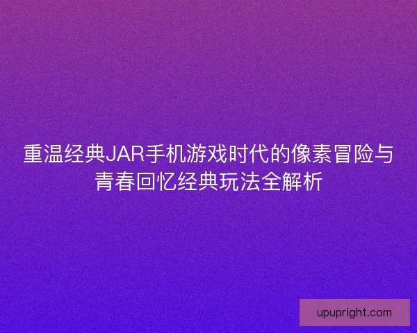 重温经典JAR手机游戏时代的像素冒险与青春回忆经典玩法全解析