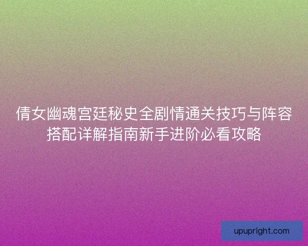 倩女幽魂宫廷秘史全剧情通关技巧与阵容搭配详解指南新手进阶必看攻略
